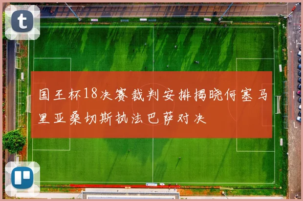 国王杯18决赛裁判安排揭晓何塞马里亚桑切斯执法巴萨对决