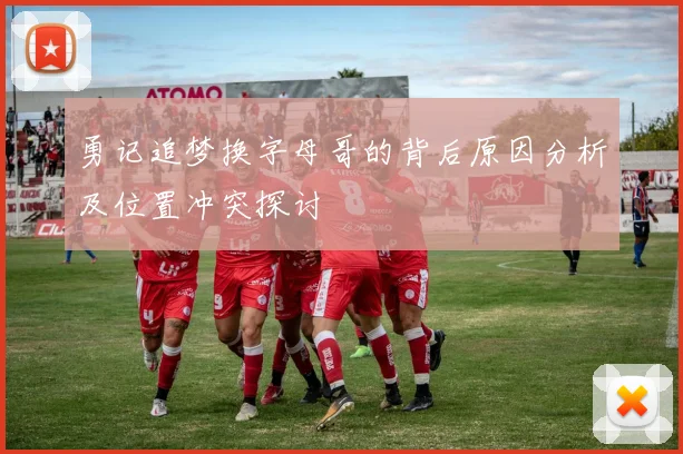 勇记追梦换字母哥的背后原因分析及位置冲突探讨