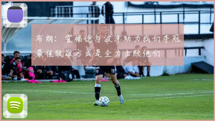 布朗：霍福德与波津助力我们夺冠最佳致敬方式是全力击败他们