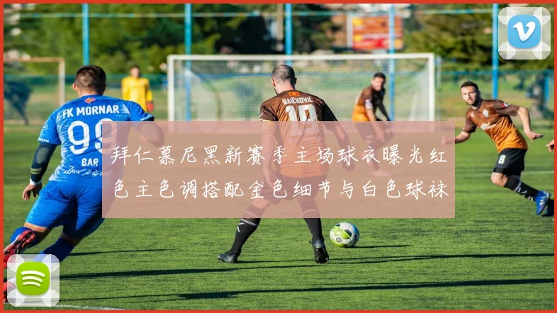 拜仁慕尼黑新赛季主场球衣曝光红色主色调搭配金色细节与白色球袜设计