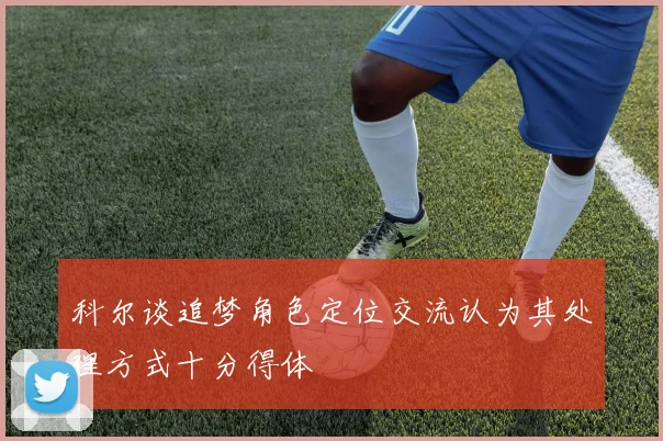 科尔谈追梦角色定位交流认为其处理方式十分得体