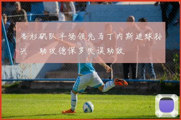 洛杉矶队半场领先马丁内斯进球孙兴慜助攻德保罗失误助敌