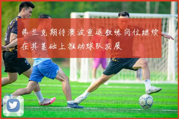 弗兰克期待澳波重返教练岗位继续在其基础上推动球队发展