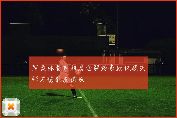 阿莫林曼市租房含解约条款仅损失45万镑引发热议