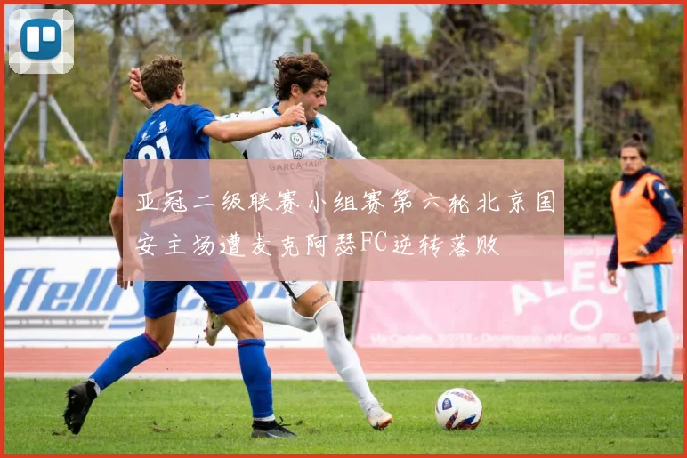 亚冠二级联赛小组赛第六轮北京国安主场遭麦克阿瑟FC逆转落败