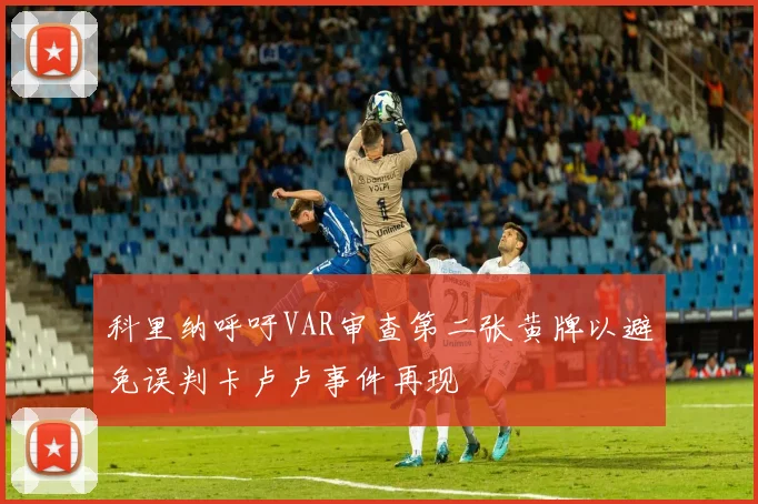 科里纳呼吁VAR审查第二张黄牌以避免误判卡卢卢事件再现
