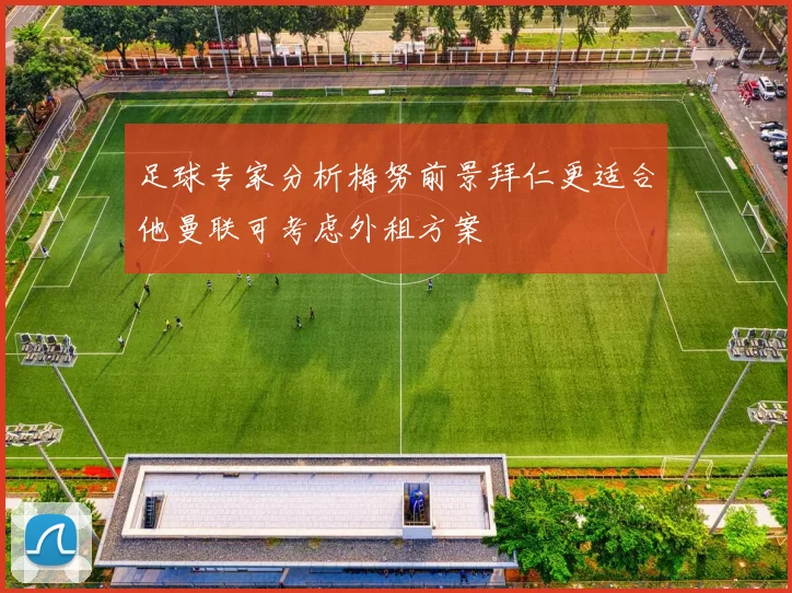 足球专家分析梅努前景拜仁更适合他曼联可考虑外租方案