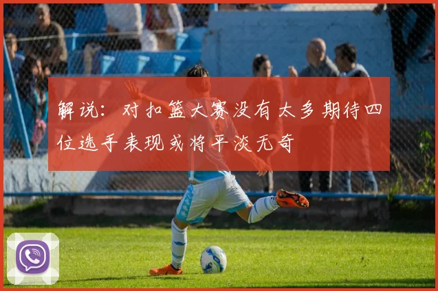 解说：对扣篮大赛没有太多期待四位选手表现或将平淡无奇