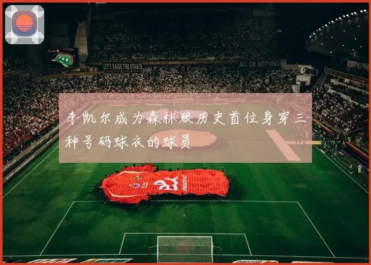 李凯尔成为森林狼历史首位身穿三种号码球衣的球员