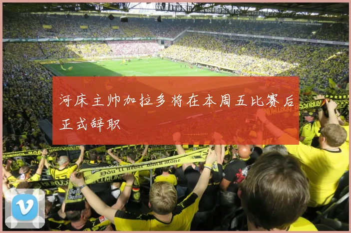 河床主帅加拉多将在本周五比赛后正式辞职