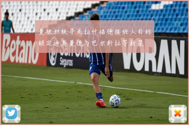 曼联积极寻觅拉什福德接班人目标锁定迪奥曼德与巴尔科拉等新星